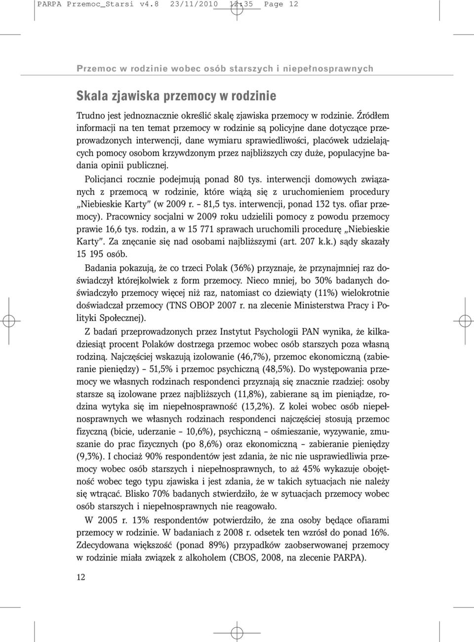 Źródłem informacji na ten temat przemocy w rodzinie są policyjne dane dotyczące przeprowadzonych interwencji, dane wymiaru sprawiedliwości, placówek udzielających pomocy osobom krzywdzonym przez