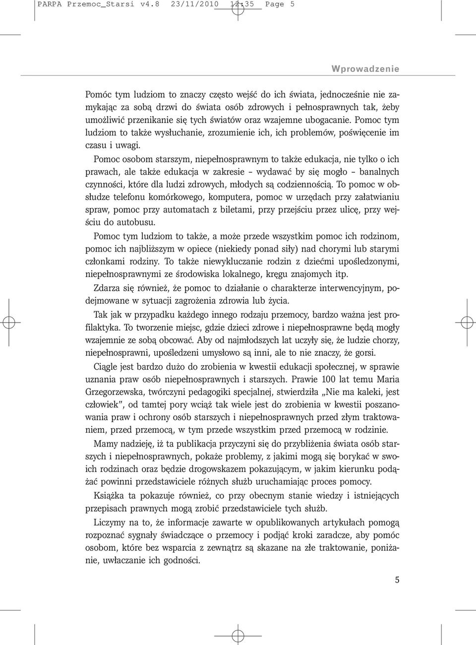 przenikanie się tych światów oraz wzajemne ubogacanie. Pomoc tym ludziom to także wysłuchanie, zrozumienie ich, ich problemów, poświęcenie im czasu i uwagi.