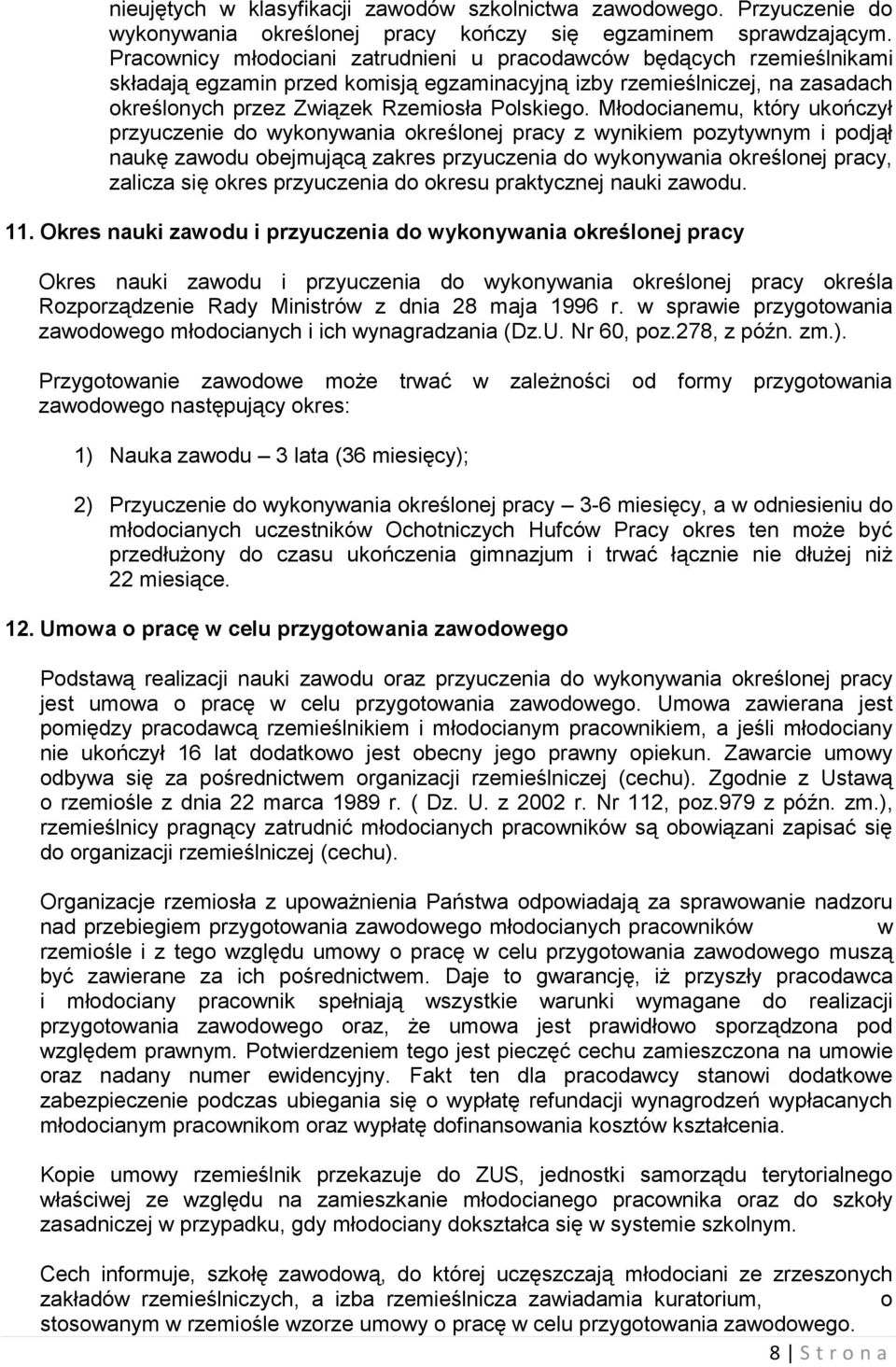 Młodocianemu, który ukończył przyuczenie do wykonywania określonej pracy z wynikiem pozytywnym i podjął naukę zawodu obejmującą zakres przyuczenia do wykonywania określonej pracy, zalicza się okres