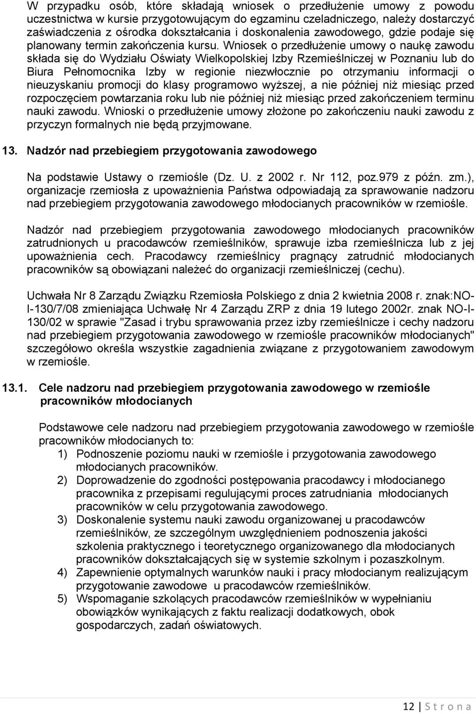 Wniosek o przedłużenie umowy o naukę zawodu składa się do Wydziału Oświaty Wielkopolskiej Izby Rzemieślniczej w Poznaniu lub do Biura Pełnomocnika Izby w regionie niezwłocznie po otrzymaniu