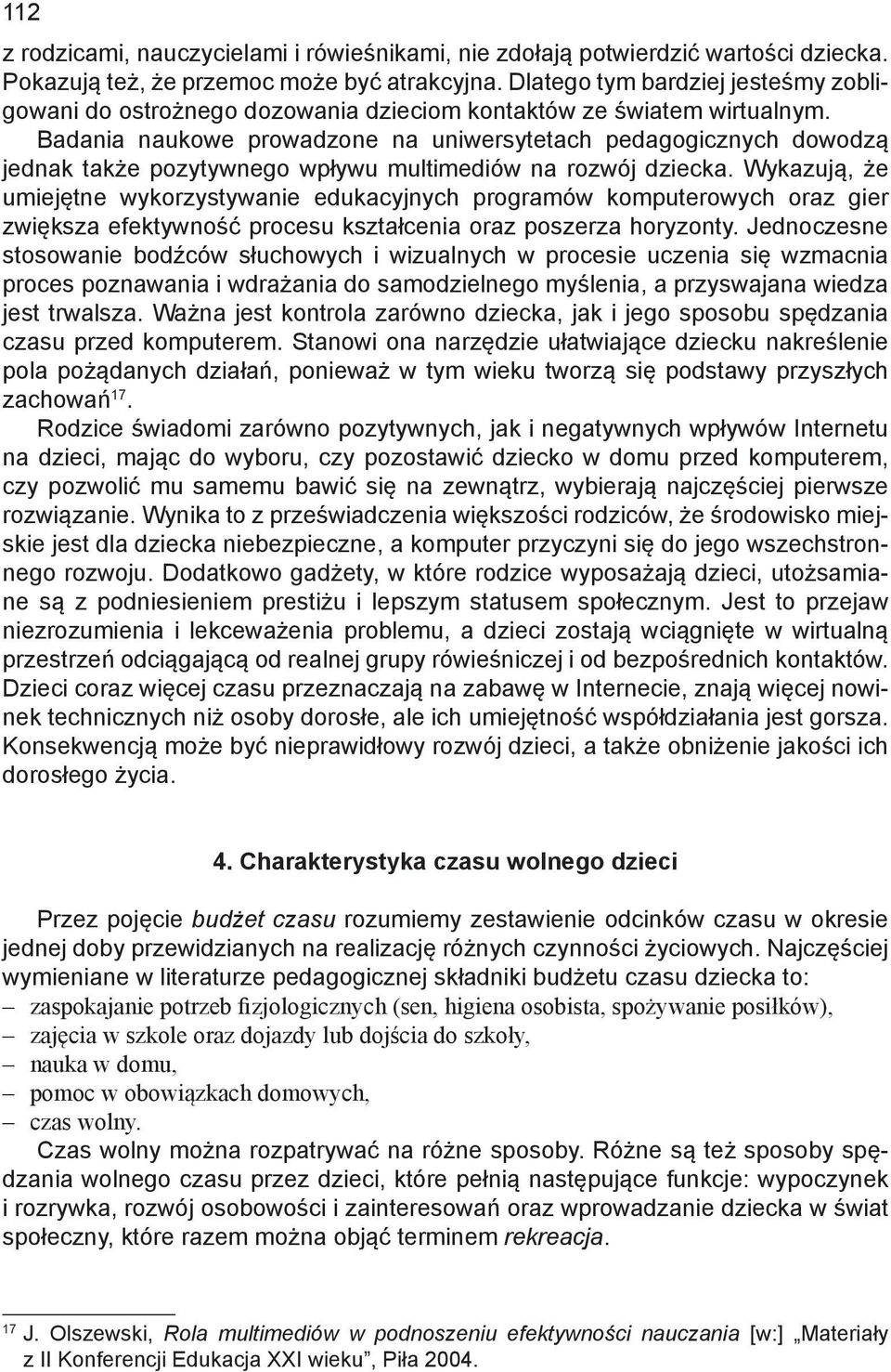 Badania naukowe prowadzone na uniwersytetach pedagogicznych dowodzą jednak także pozytywnego wpływu multimediów na rozwój dziecka.