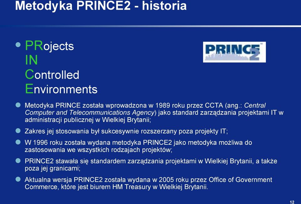 sukcesywnie rozszerzany poza projekty IT; W 1996 roku została wydana metodyka PRINCE2 jako metodyka możliwa do zastosowania we wszystkich rodzajach projektów; PRINCE2