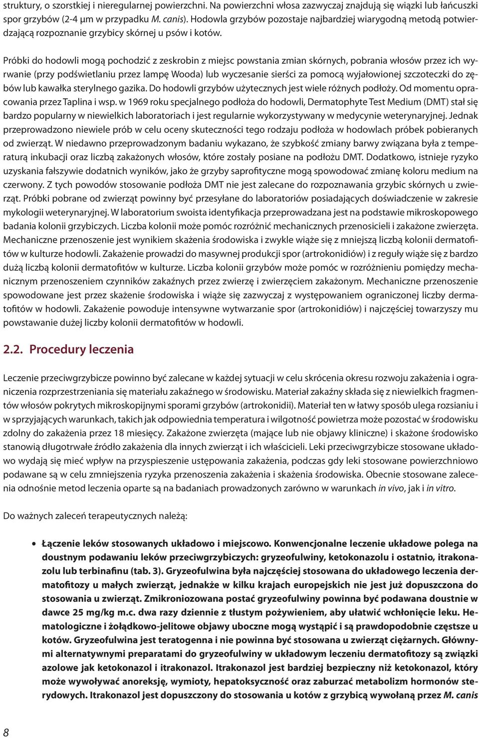 Próbki do hodowli mogą pochodzić z zeskrobin z miejsc powstania zmian skórnych, pobrania włosów przez ich wyrwanie (przy podświetlaniu przez lampę Wooda) lub wyczesanie sierści za pomocą wyjałowionej