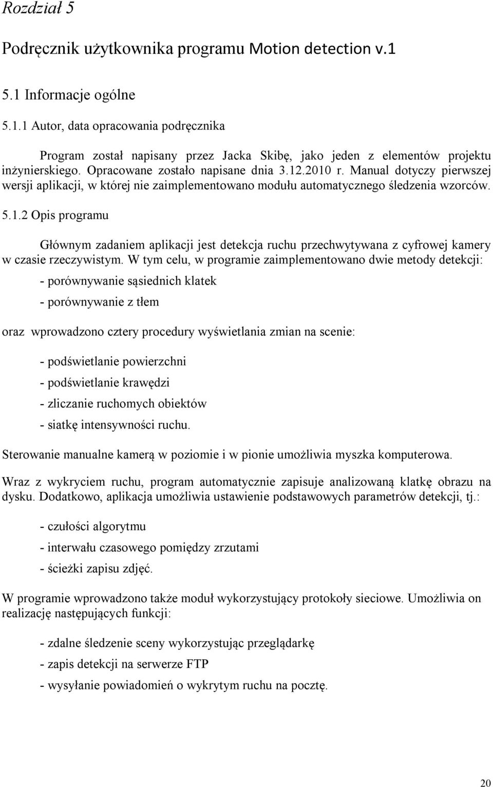 W tym celu, w programie zaimplementowano dwie metody detekcji: - porównywanie sąsiednich klatek - porównywanie z tłem oraz wprowadzono cztery procedury wyświetlania zmian na scenie: - podświetlanie