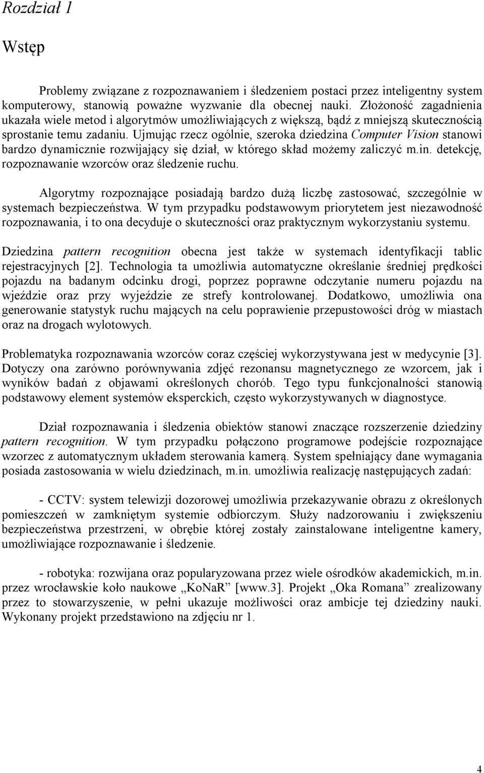 Ujmując rzecz ogólnie, szeroka dziedzina Computer Vision stanowi bardzo dynamicznie rozwijający się dział, w którego skład możemy zaliczyć m.in. detekcję, rozpoznawanie wzorców oraz śledzenie ruchu.