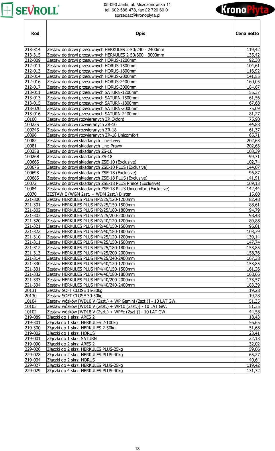 HORUS-2400mm 160,05 212-017 Zestaw do drzwi przesuwnych HORUS-3000mm 184,67 213-011 Zestaw do drzwi przesuwnych SATURN-1200mm 55,37 213-013 Zestaw do drzwi przesuwnych SATURN-1500mm 61,56 213-015