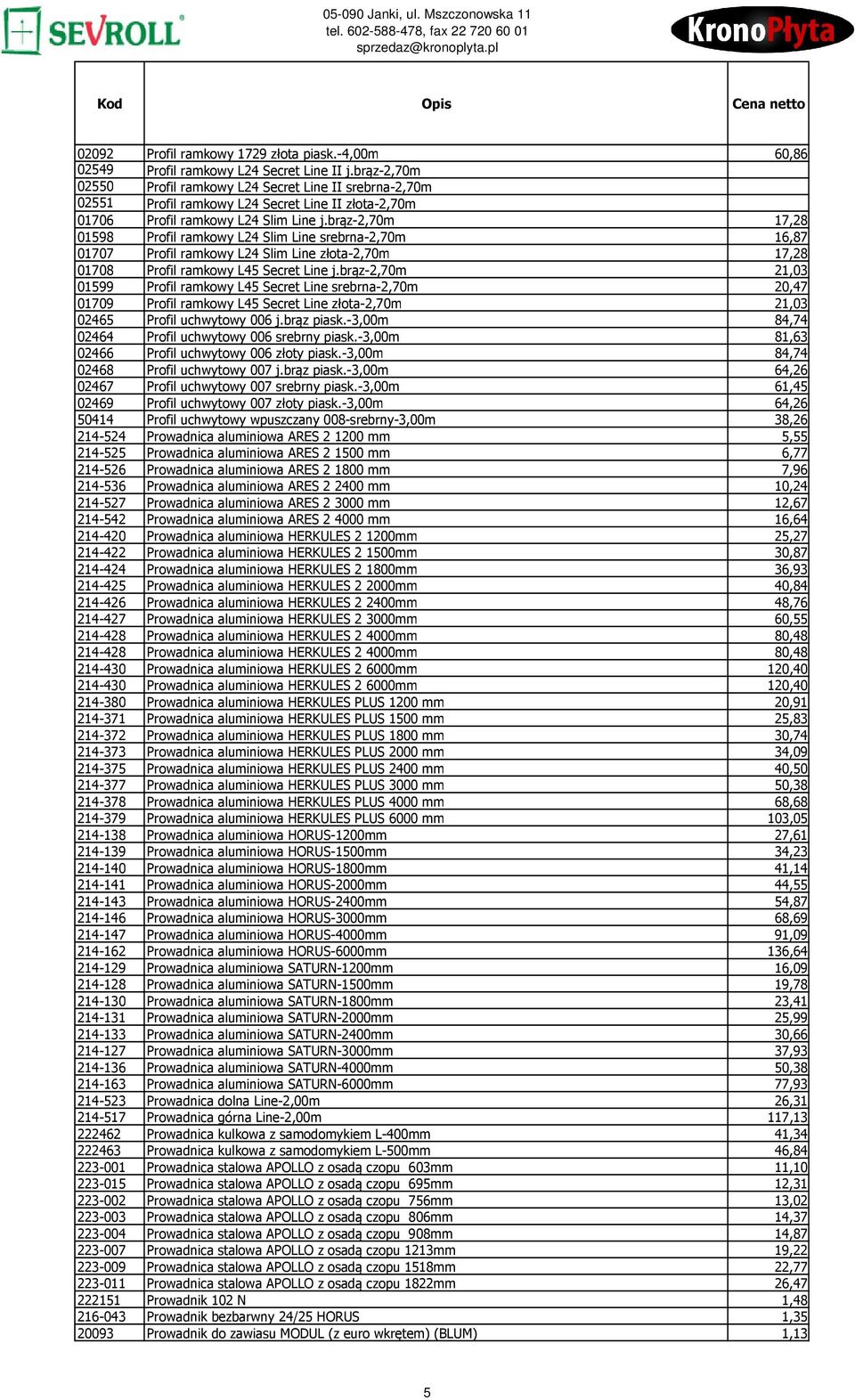 brąz-2,70m 17,28 01598 Profil ramkowy L24 Slim Line srebrna-2,70m 16,87 01707 Profil ramkowy L24 Slim Line złota-2,70m 17,28 01708 Profil ramkowy L45 Secret Line j.