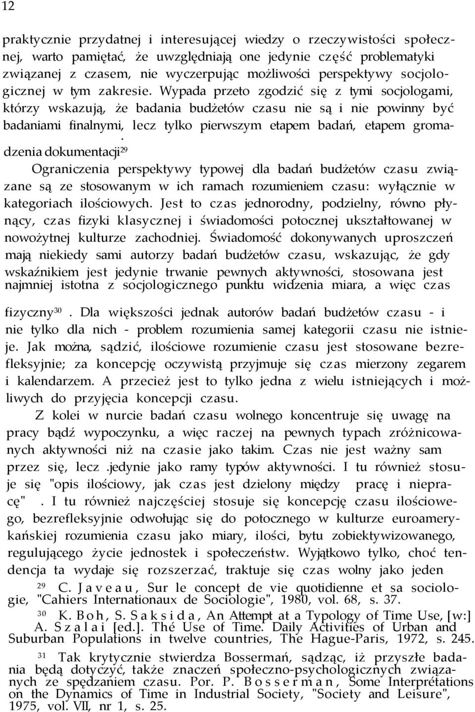 Wypada przeto zgodzić się z tymi socjologami, którzy wskazują, że badania budżetów czasu nie są i nie powinny być badaniami finalnymi, lecz tylko pierwszym etapem badań, etapem groma-.