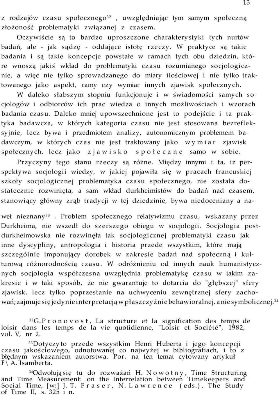 W praktyce są takie badania i są takie koncepcje powstałe w ramach tych obu dziedzin, które wnoszą jakiś wkład do problematyki czasu rozumianego socjologicznie, a więc nie tylko sprowadzanego do