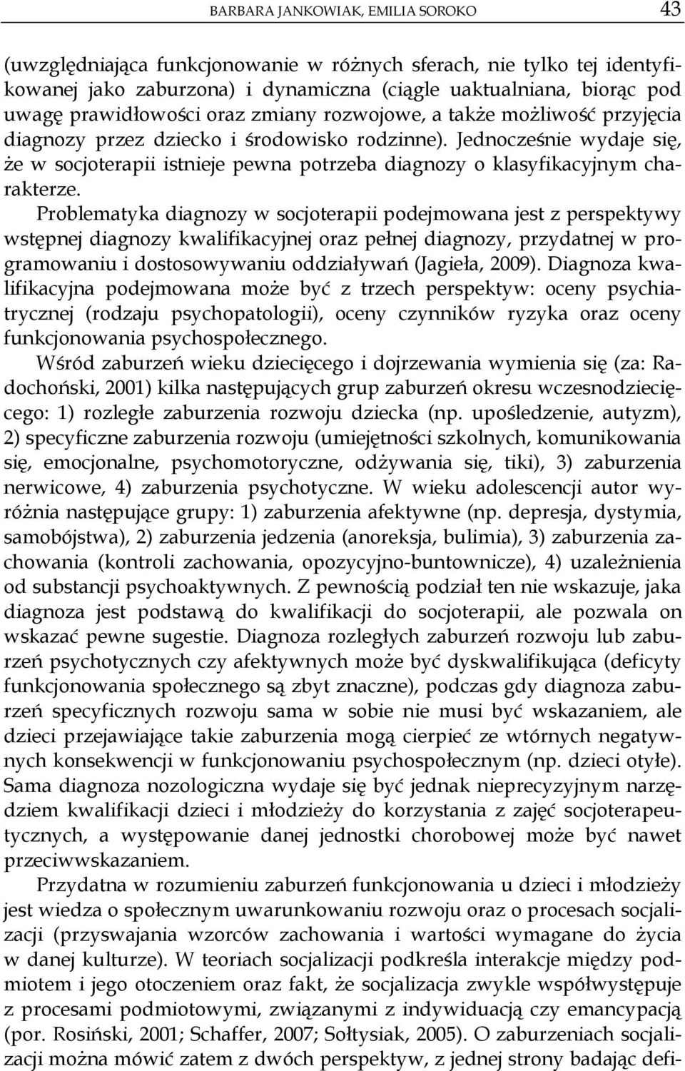 Problematyka diagnozy w socjoterapii podejmowana jest z perspektywy wst pnej diagnozy kwalifikacyjnej oraz pe nej diagnozy, przydatnej w programowaniu i dostosowywaniu oddzia ywa (Jagie a, 2009).