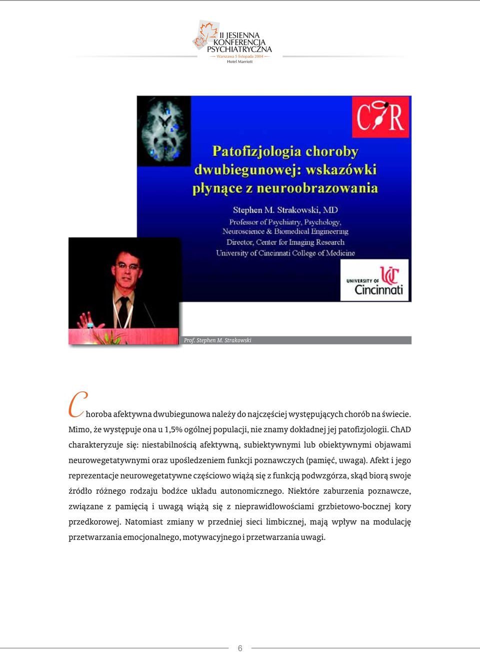 ChAD charakteryzuje się: niestabilnością afektywną, subiektywnymi lub obiektywnymi objawami neurowegetatywnymi oraz upośledzeniem funkcji poznawczych (pamięć, uwaga).