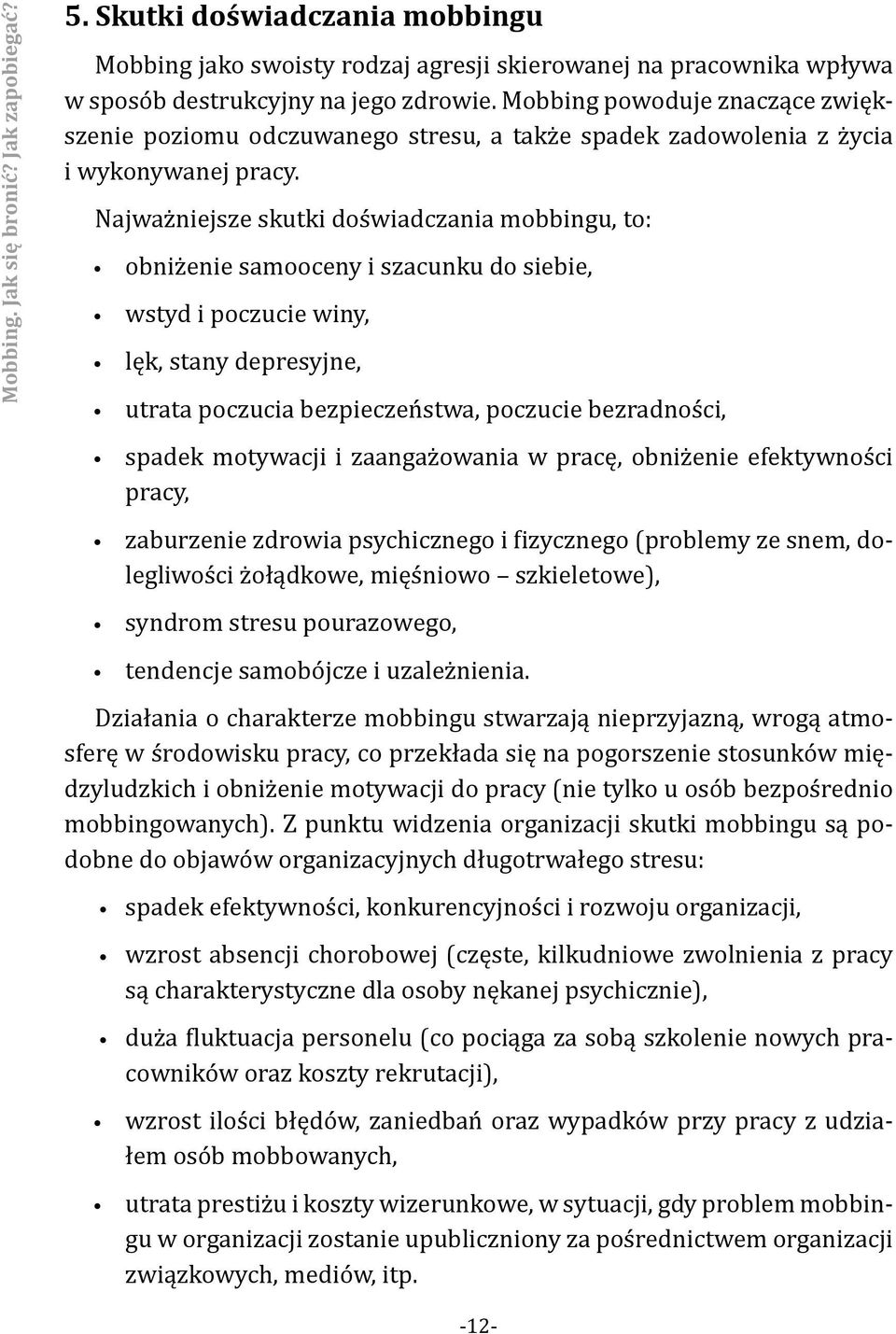 Najważniejsze skutki doświadczania mobbingu, to: obniżenie samooceny i szacunku do siebie, wstyd i poczucie winy, lęk, stany depresyjne, utrata poczucia bezpieczeństwa, poczucie bezradności, spadek