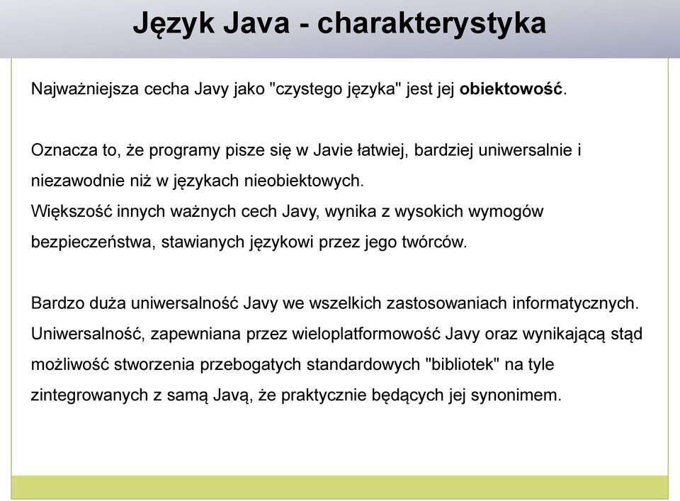 Większość innych ważnych cech Javy, wynika z wysokich wymogów bezpieczeństwa, stawianych językowi przez jego twórców.