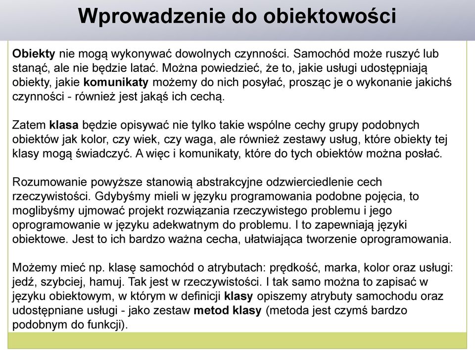 Zatem klasa będzie opisywać nie tylko takie wspólne cechy grupy podobnych obiektów jak kolor, czy wiek, czy waga, ale również zestawy usług, które obiekty tej klasy mogą świadczyć.