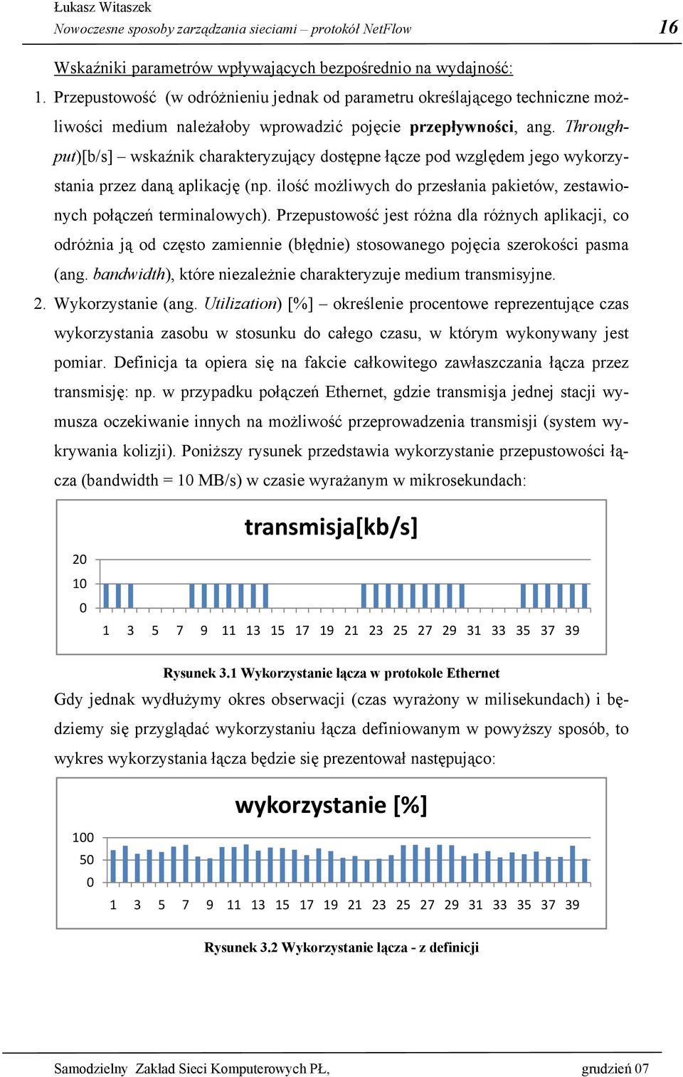 Throughput)[b/s] wskaźnik charakteryzujący dostępne łącze pod względem jego wykorzystania przez daną aplikację (np. ilość możliwych do przesłania pakietów, zestawionych połączeń terminalowych).