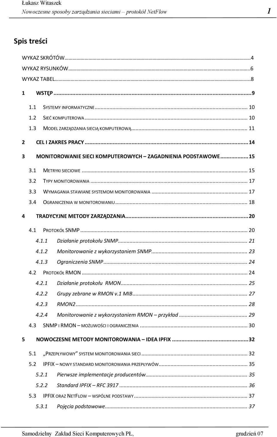 .. 17 3.3 WYMAGANIA STAWIANE SYSTEMOM MONITOROWANIA... 17 3.4 OGRANICZENIA W MONITOROWANIU... 18 4 TRADYCYJNE METODY ZARZĄDZANIA... 20 4.1 PROTOKÓŁ SNMP... 20 4.1.1 Działanie protokołu SNMP... 21 4.1.2 Monitorowanie z wykorzystaniem SNMP.