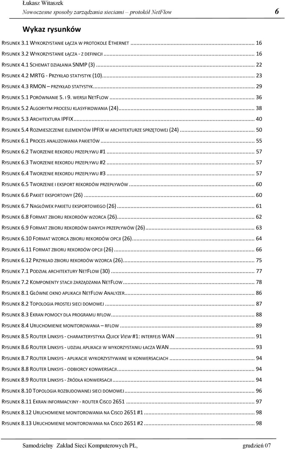 2 ALGORYTM PROCESU KLASYFIKOWANIA (24)... 38 RYSUNEK 5.3 ARCHITEKTURA IPFIX... 40 RYSUNEK 5.4 ROZMIESZCZENIE ELEMENTÓW IPFIX W ARCHITEKTURZE SPRZĘTOWEJ (24)... 50 RYSUNEK 6.