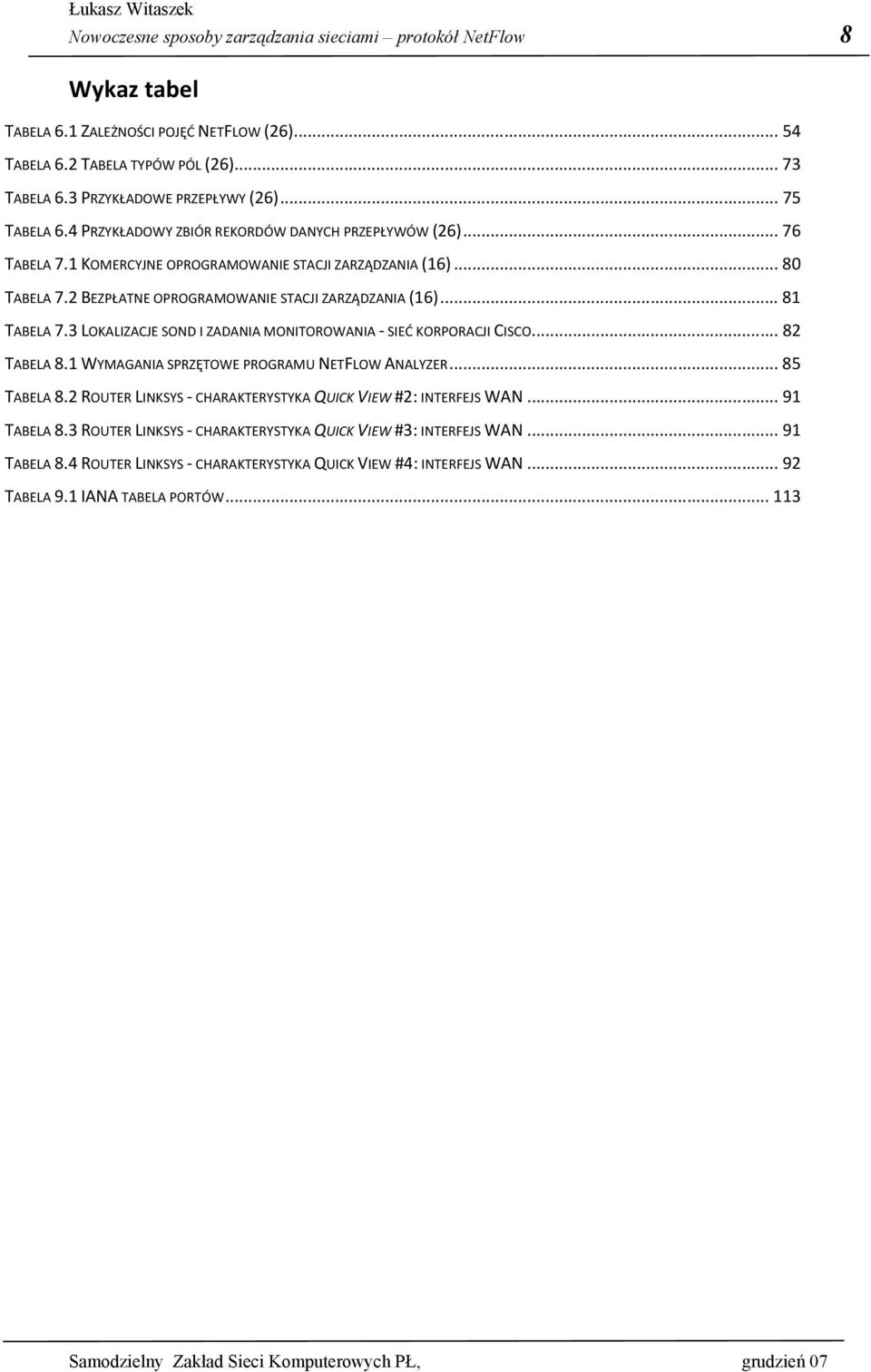 .. 81 TABELA 7.3 LOKALIZACJE SOND I ZADANIA MONITOROWANIA - SIEĆ KORPORACJI CISCO... 82 TABELA 8.1 WYMAGANIA SPRZĘTOWE PROGRAMU NETFLOW ANALYZER... 85 TABELA 8.