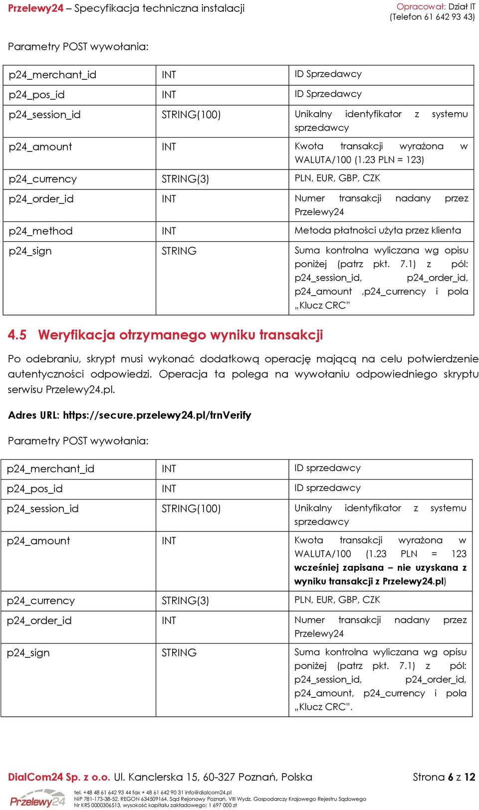 23 PLN = 123) p24_currency STRING(3) PLN, EUR, GBP, CZK p24_order_id INT Numer transakcji nadany przez Przelewy24 p24_method INT Metoda płatności użyta przez klienta p24_sign STRING Suma kontrolna