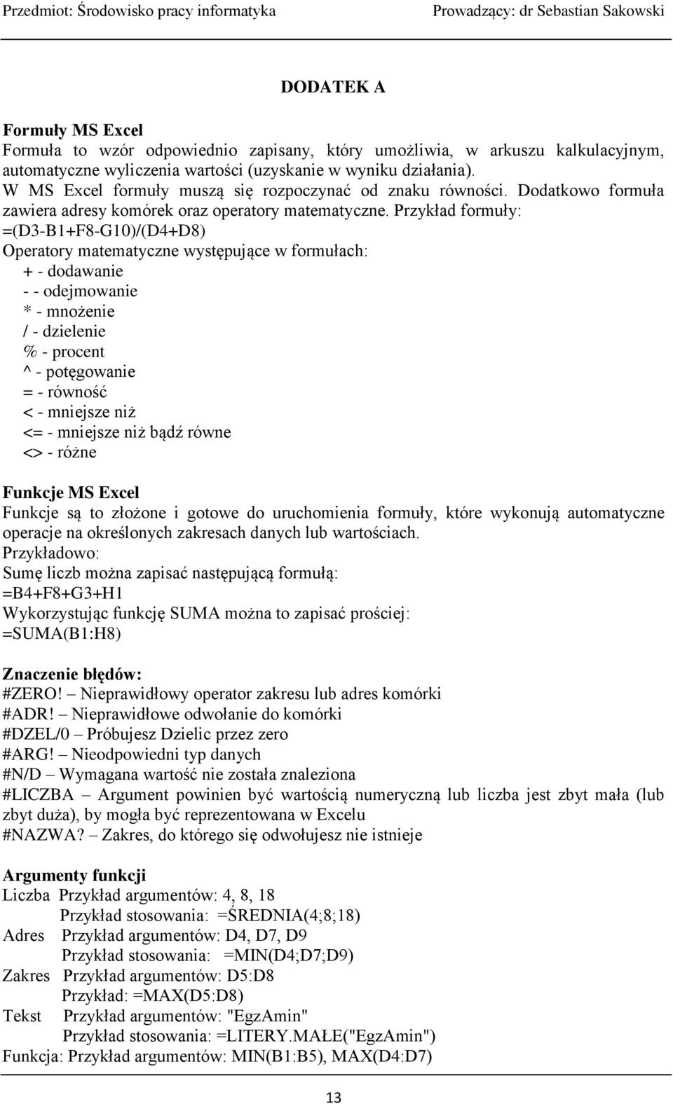 Przykład formuły: =(D3-B1+F8-G10)/(D4+D8) Operatory matematyczne występujące w formułach: + - dodawanie - - odejmowanie * - mnożenie / - dzielenie % - procent ^ - potęgowanie = - równość < - mniejsze