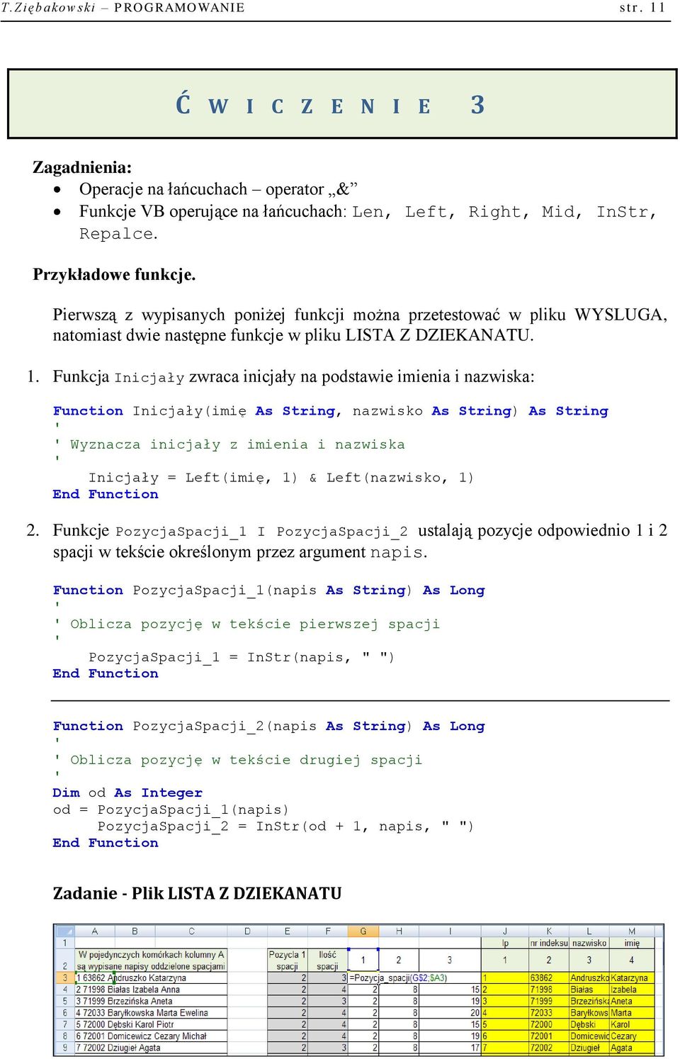 Funkcja Inicjały zwraca inicjały na podstawie imienia i nazwiska: Function Inicjały(imię As String, nazwisko As String) As String Wyznacza inicjały z imienia i nazwiska Inicjały = Left(imię, 1) &