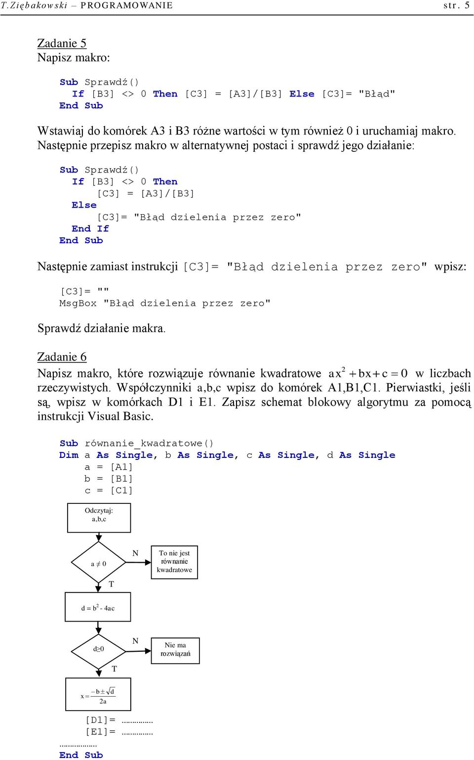 Następnie przepisz makro w alternatywnej postaci i sprawdź jego działanie: Sub Sprawdź() If [B3] <> 0 Then [C3] = [A3]/[B3] Else [C3]= "Błąd dzielenia przez zero" End If Następnie zamiast instrukcji