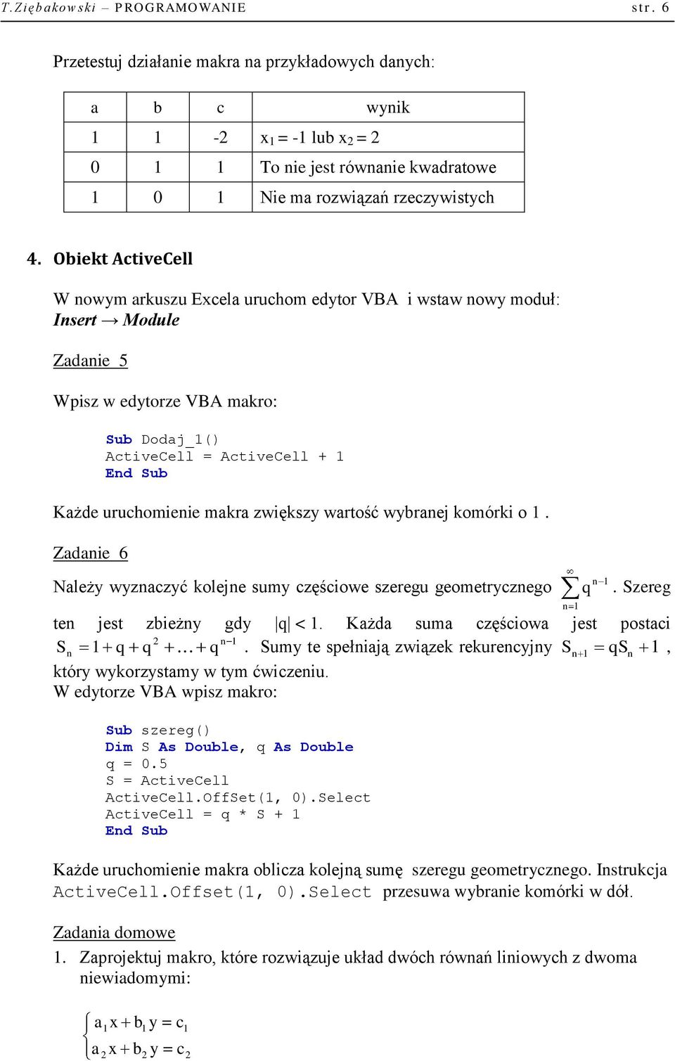 Obiekt ActiveCell W nowym arkuszu Excela uruchom edytor VBA i wstaw nowy moduł: Insert Module Zadanie 5 Wpisz w edytorze VBA makro: Sub Dodaj_1() ActiveCell = ActiveCell + 1 Każde uruchomienie makra