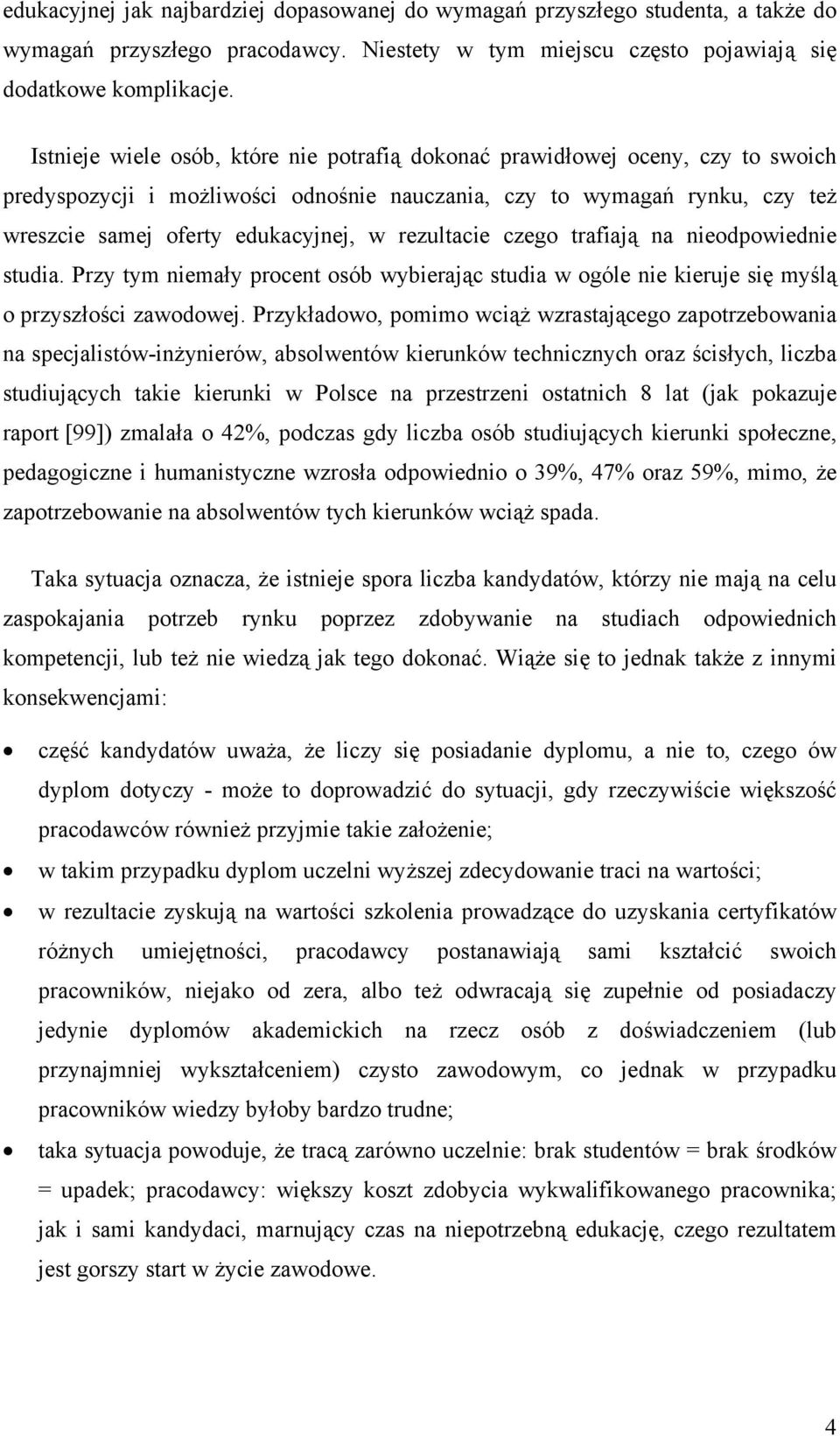 rezultacie czego trafiają na nieodpowiednie studia. Przy tym niemały procent osób wybierając studia w ogóle nie kieruje się myślą o przyszłości zawodowej.