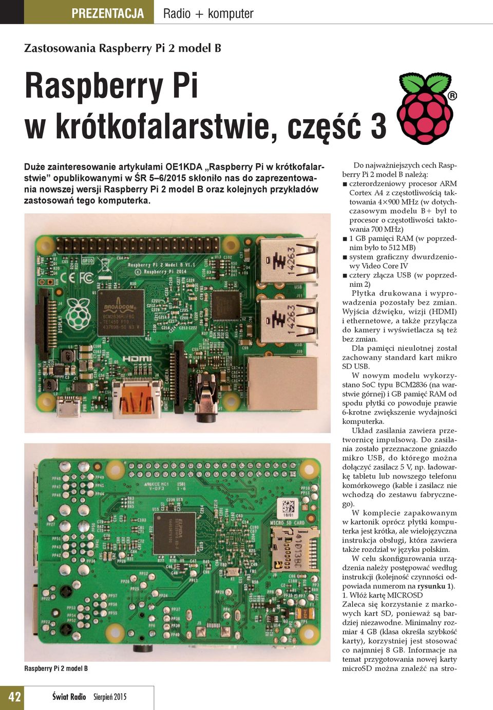 Raspberry Pi 2 model B Do najważniejszych cech Raspberry Pi 2 model B należą: czterordzeniowy procesor ARM Cortex A4 z częstotliwością taktowania 4 900 MHz (w dotychczasowym modelu B+ był to procesor