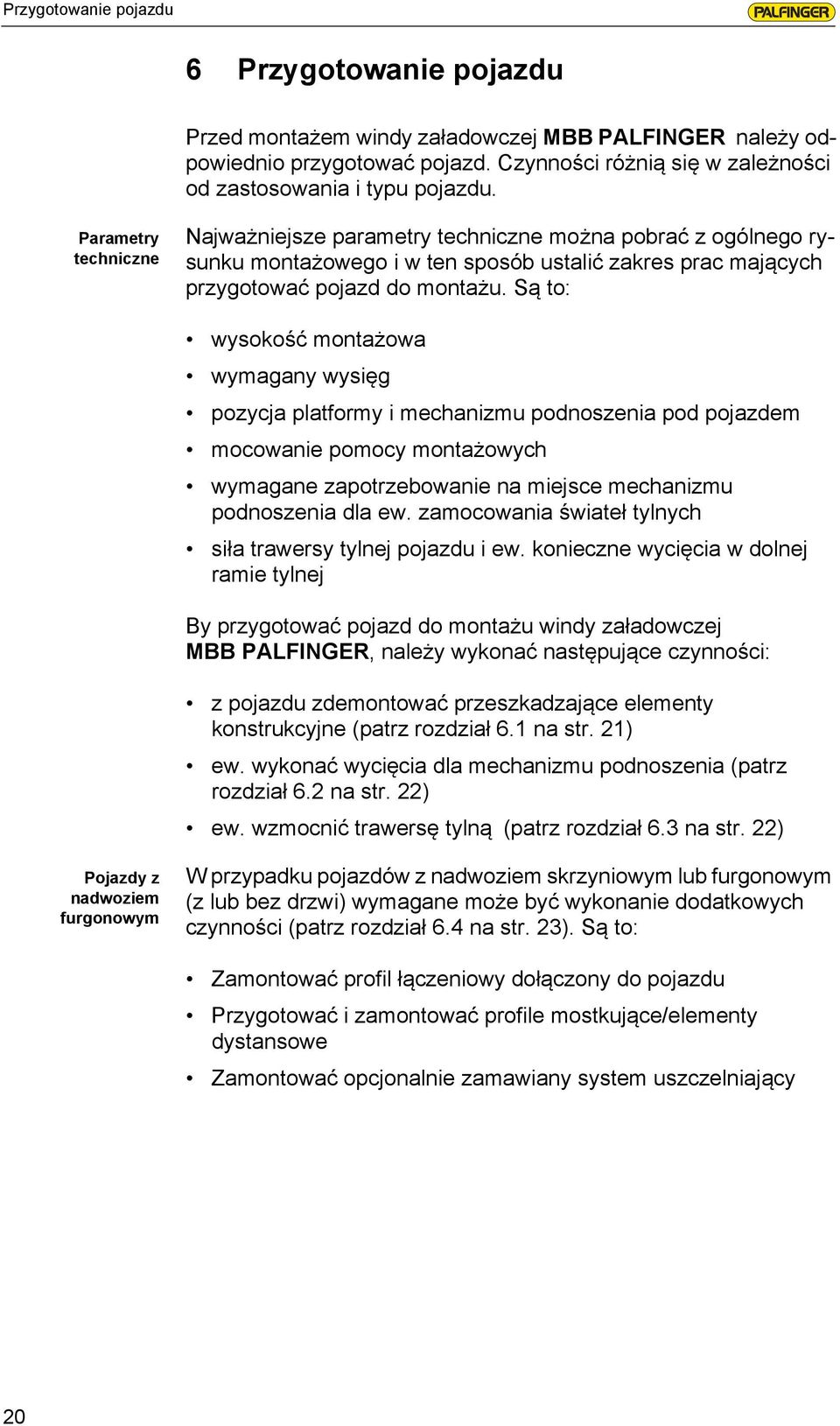 Są to: wysokość montażowa wymagany wysięg pozycja platformy i mechanizmu podnoszenia pod pojazdem mocowanie pomocy montażowych wymagane zapotrzebowanie na miejsce mechanizmu podnoszenia dla ew.