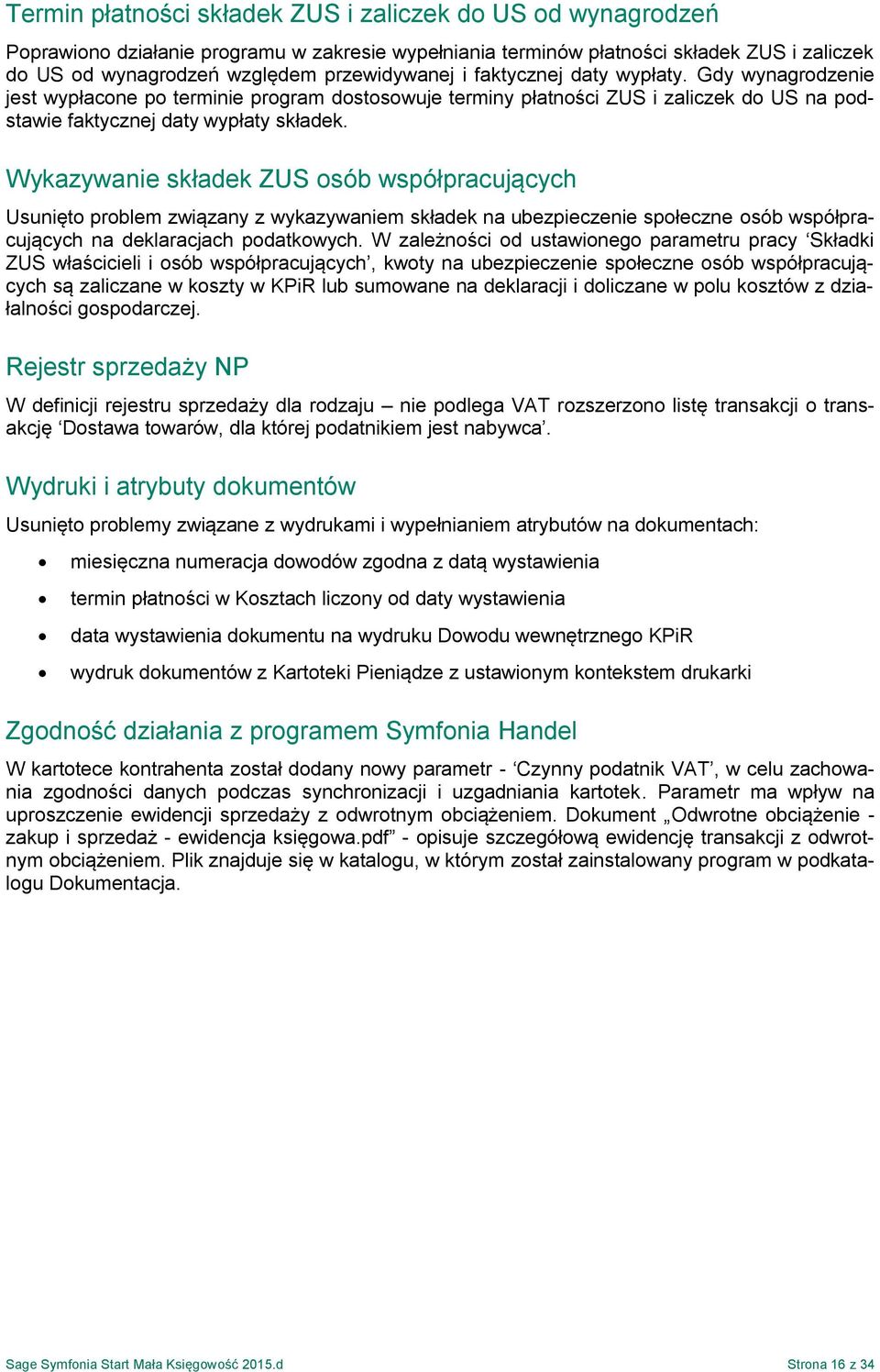 Wykazywanie składek ZUS osób współpracujących Usunięto problem związany z wykazywaniem składek na ubezpieczenie społeczne osób współpracujących na deklaracjach podatkowych.