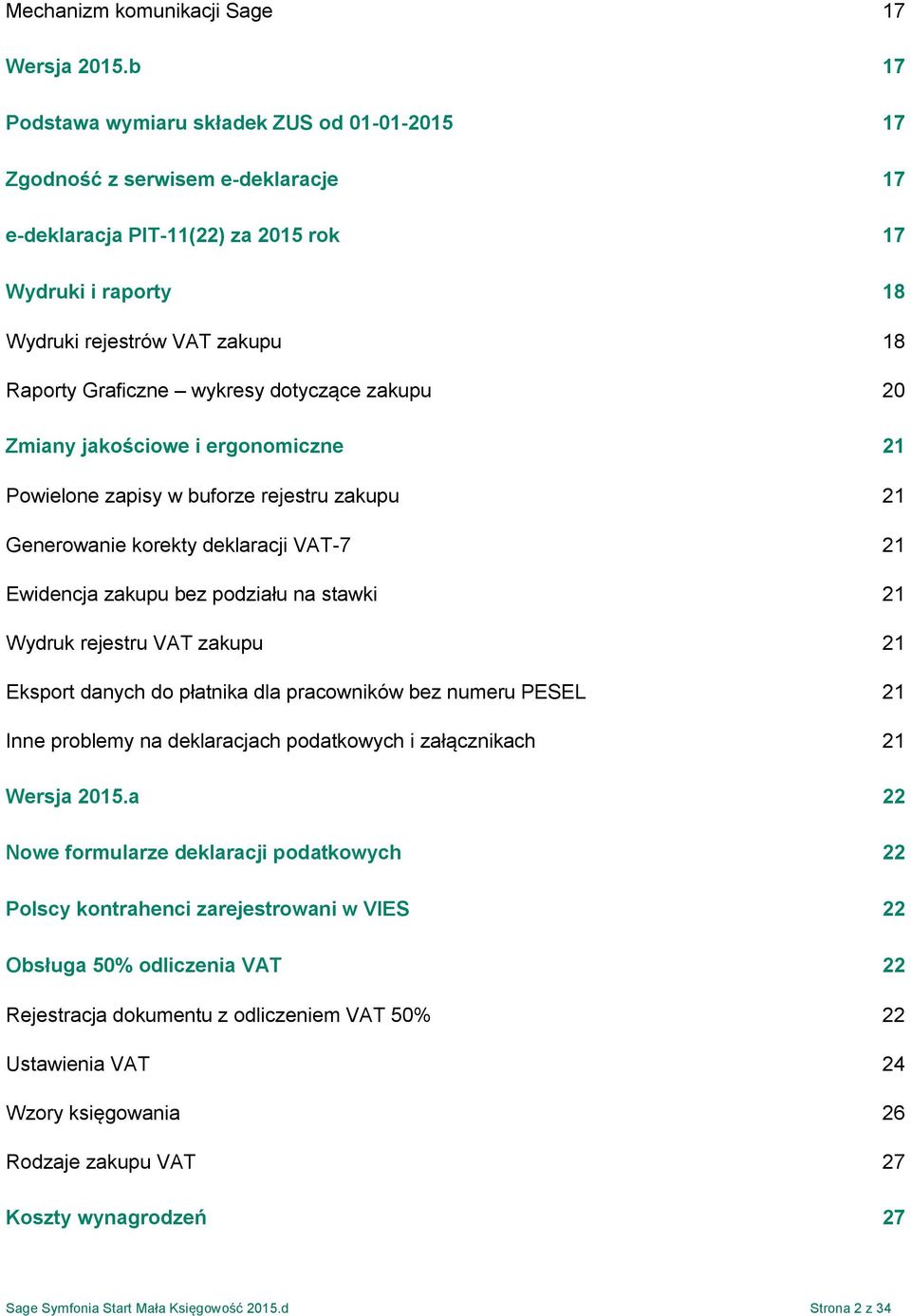 wykresy dotyczące zakupu 20 Zmiany jakościowe i ergonomiczne 21 Powielone zapisy w buforze rejestru zakupu 21 Generowanie korekty deklaracji VAT-7 21 Ewidencja zakupu bez podziału na stawki 21 Wydruk