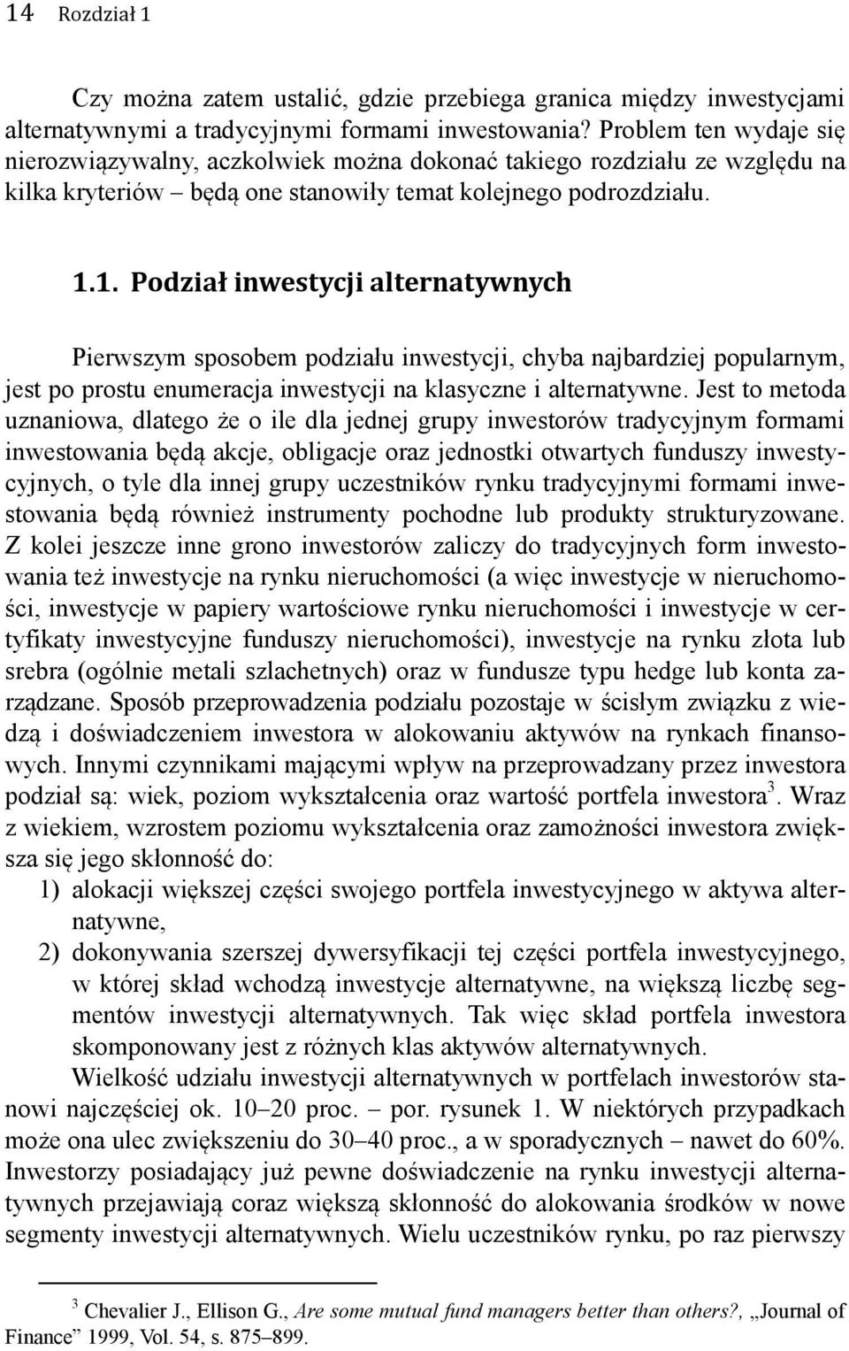 1. Podział inwestycji alternatywnych Pierwszym sposobem podziału inwestycji, chyba najbardziej popularnym, jest po prostu enumeracja inwestycji na klasyczne i alternatywne.