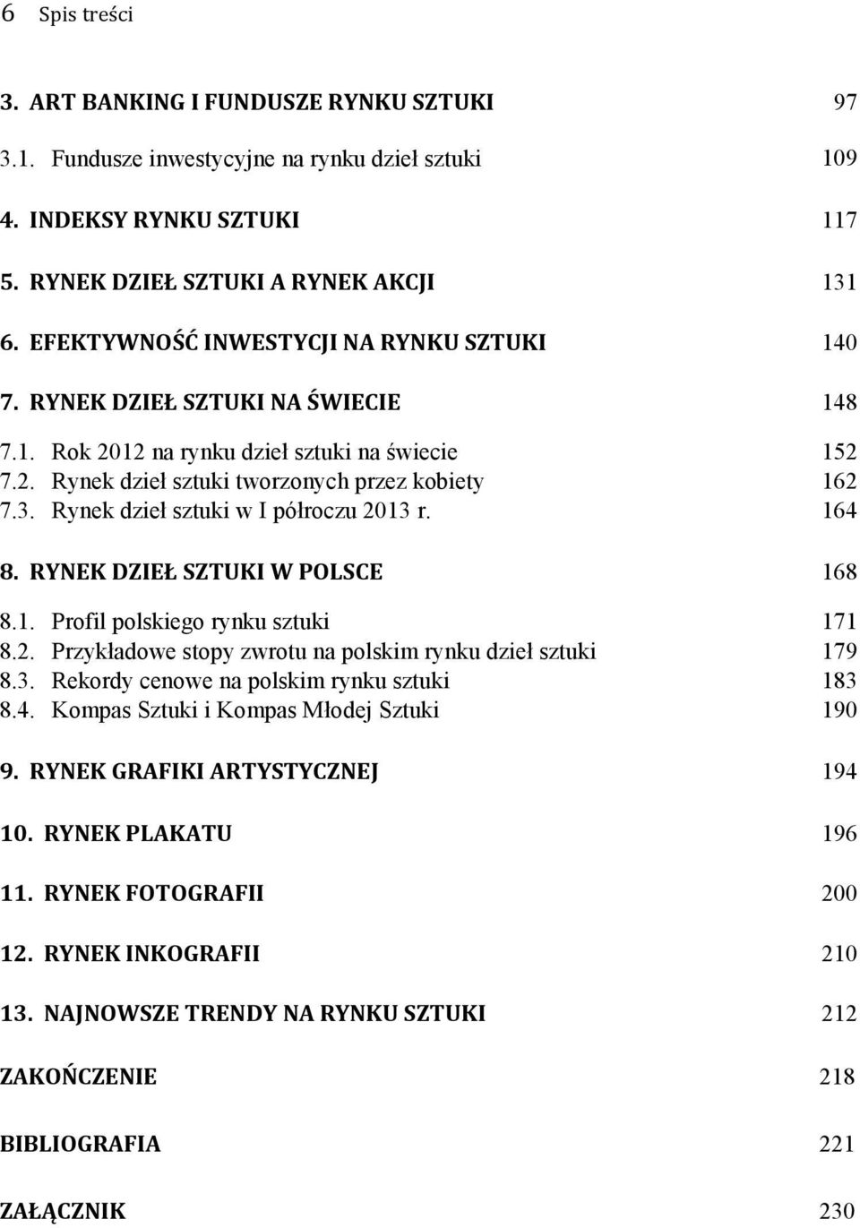 Rynek dzieł sztuki w I półroczu 2013 r. 164 8. RYNEK DZIEŁ SZTUKI W POLSCE 168 8.1. Profil polskiego rynku sztuki 171 8.2. Przykładowe stopy zwrotu na polskim rynku dzieł sztuki 179 8.3. Rekordy cenowe na polskim rynku sztuki 183 8.