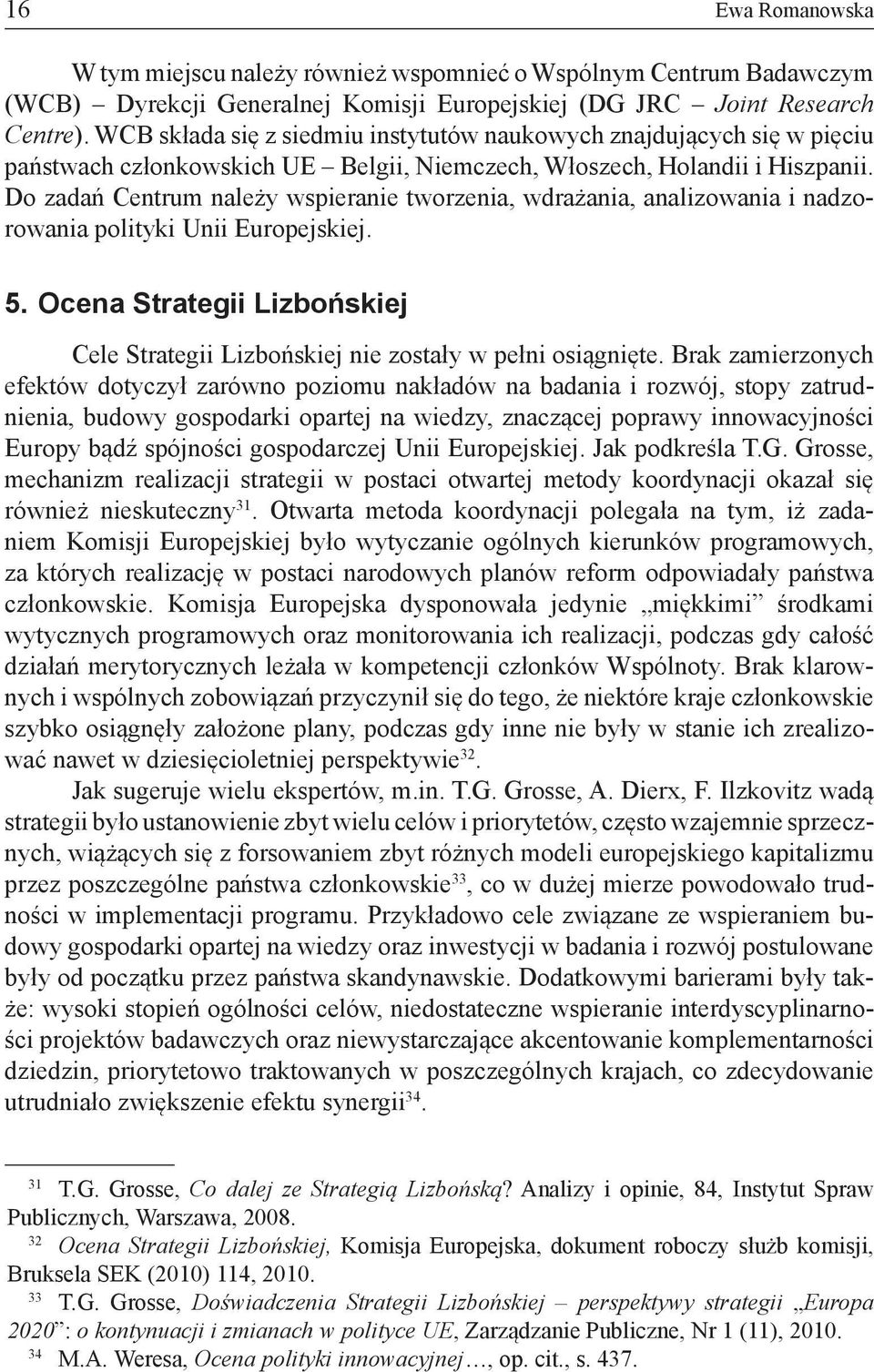 Do zadań Centrum należy wspieranie tworzenia, wdrażania, analizowania i nadzorowania polityki Unii Europejskiej. 5.