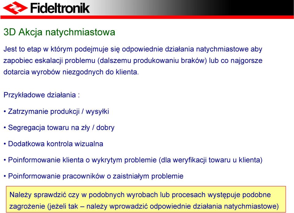 Przykładowe działania : Zatrzymanie produkcji / wysyłki Segregacja towaru na zły / dobry Dodatkowa kontrola wizualna Poinformowanie klienta o wykrytym