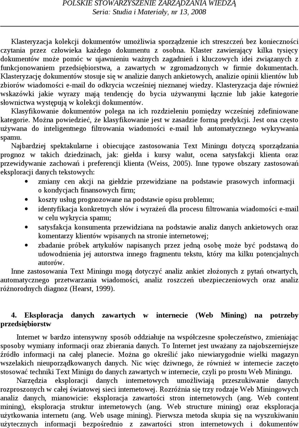 dokumentach. Klasteryzację dokumentów stosuje się w analizie danych ankietowych, analizie opinii klientów lub zbiorów wiadomości e-mail do odkrycia wcześniej nieznanej wiedzy.