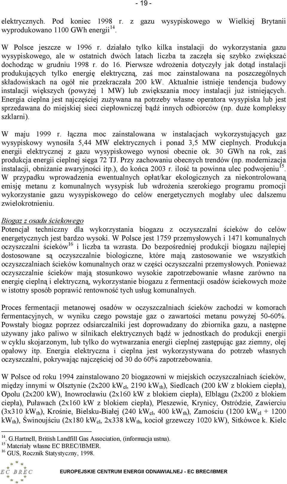 Pierwsze wdrożenia dotyczyły jak dotąd instalacji produkujących tylko energię elektryczną, zaś moc zainstalowana na poszczególnych składowiskach na ogół nie przekraczała 200 kw.