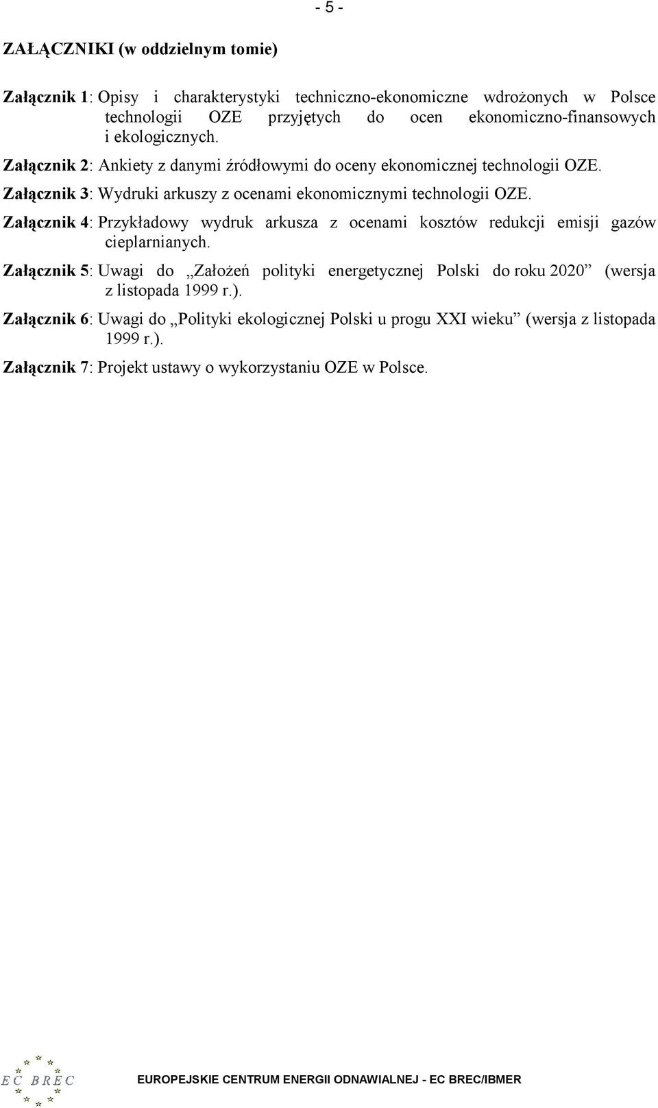 Załącznik 3: Wydruki arkuszy z ocenami ekonomicznymi technologii OZE. Załącznik 4: Przykładowy wydruk arkusza z ocenami kosztów redukcji emisji gazów cieplarnianych.