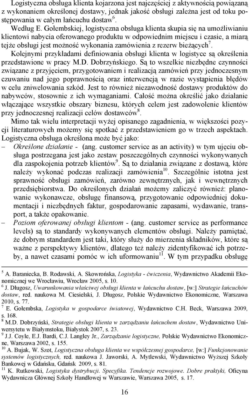 Gołembskiej, logistyczna obsługa klienta skupia się na umoŝliwianiu klientowi nabycia oferowanego produktu w odpowiednim miejscu i czasie, a miarą tejŝe obsługi jest moŝność wykonania zamówienia z