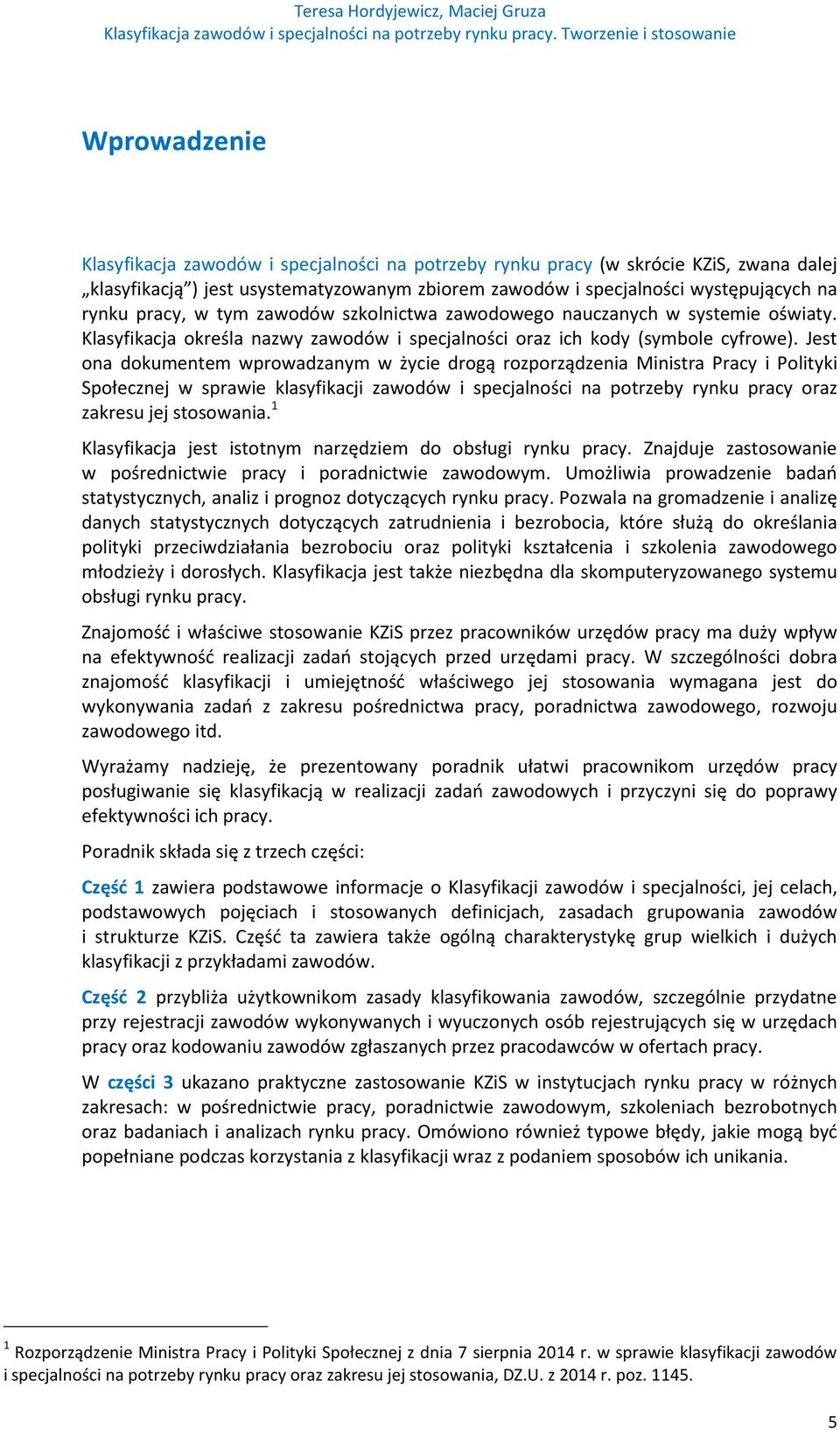 Jest ona dokumentem wprowadzanym w życie drogą rozporządzenia Ministra Pracy i Polityki Społecznej w sprawie klasyfikacji zawodów i specjalności na potrzeby rynku pracy oraz zakresu jej stosowania.