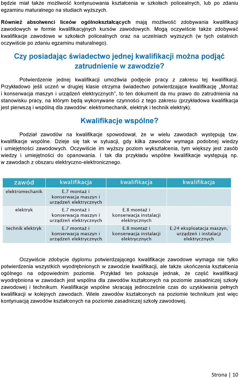 Mogą oczywiście także zdobywać kwalifikacje zawodowe w szkołach policealnych oraz na uczelniach wyższych (w tych ostatnich oczywiście po zdaniu egzaminu maturalnego).