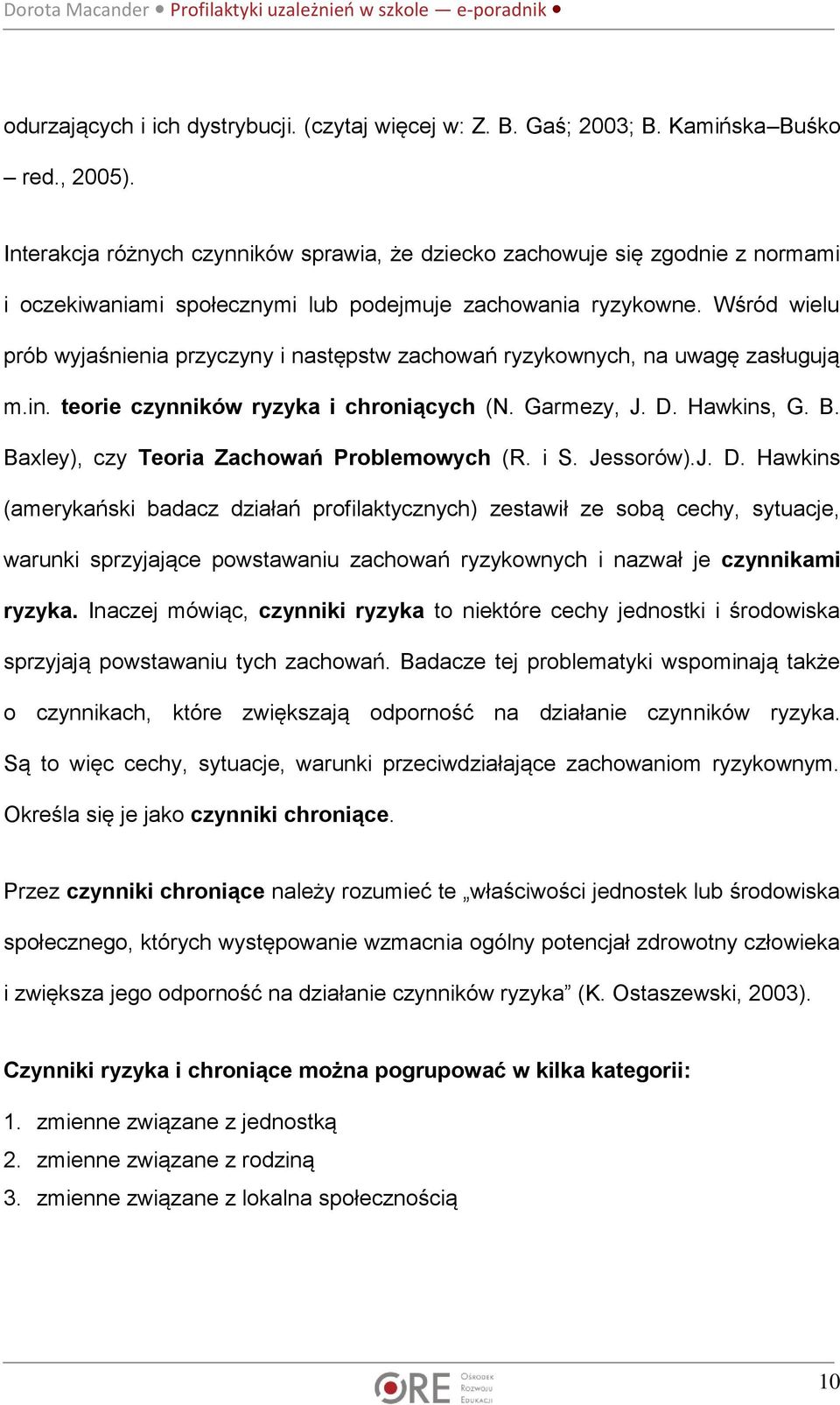 Wśród wielu prób wyjaśnienia przyczyny i następstw zachowań ryzykownych, na uwagę zasługują m.in. teorie czynników ryzyka i chroniących (N. Garmezy, J. D. Hawkins, G. B.