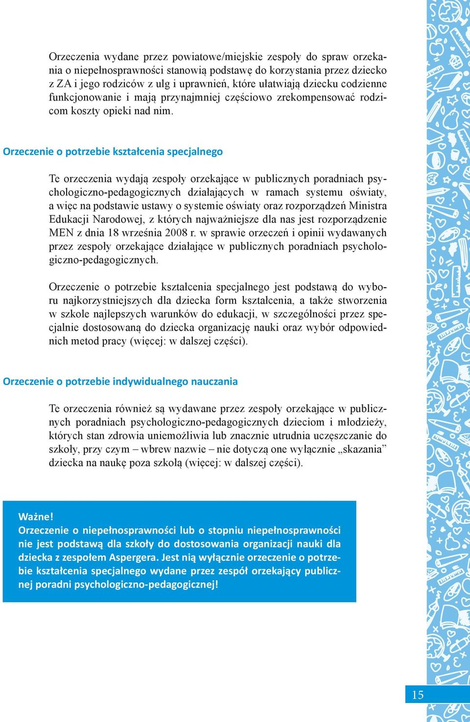 Orzeczenie o potrzebie kształcenia specjalnego Te orzeczenia wydają zespoły orzekające w publicznych poradniach psychologiczno-pedagogicznych działających w ramach systemu oświaty, a więc na