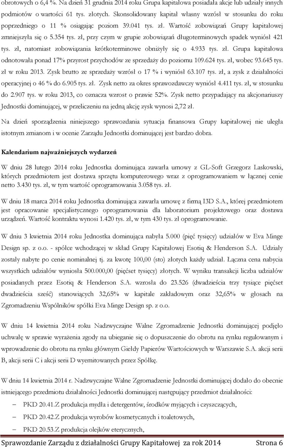 zł, przy czym w grupie zobowiązań długoterminowych spadek wyniósł 421 tys. zł, natomiast zobowiązania krótkoterminowe obniżyły się o 4.933 tys. zł. Grupa kapitałowa odnotowała ponad 17% przyrost przychodów ze sprzedaży do poziomu 109.