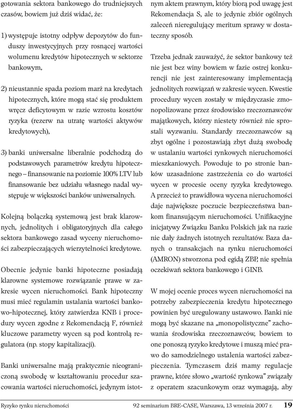 kredytowych), 3) banki uniwersalne liberalnie podchodzą do podstawowych parametrów kredytu hipotecznego finansowanie na poziomie 100% LTV lub finansowanie bez udziału własnego nadal występuje w