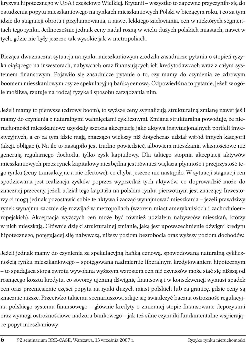 lekkiego zachwiania, cen w niektórych segmentach tego rynku. Jednocześnie jednak ceny nadal rosną w wielu dużych polskich miastach, nawet w tych, gdzie nie były jeszcze tak wysokie jak w metropoliach.