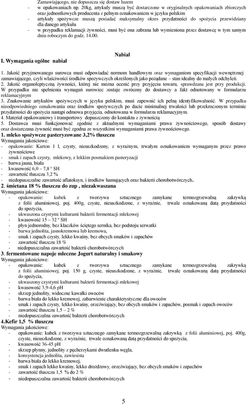 przydatności do spożycia przewidziany dla danego artykułu - w przypadku reklamacji żywności, musi być ona zabrana lub wymieniona przez dostawcę w tym samym dniu roboczym do godz. 14.00. I.