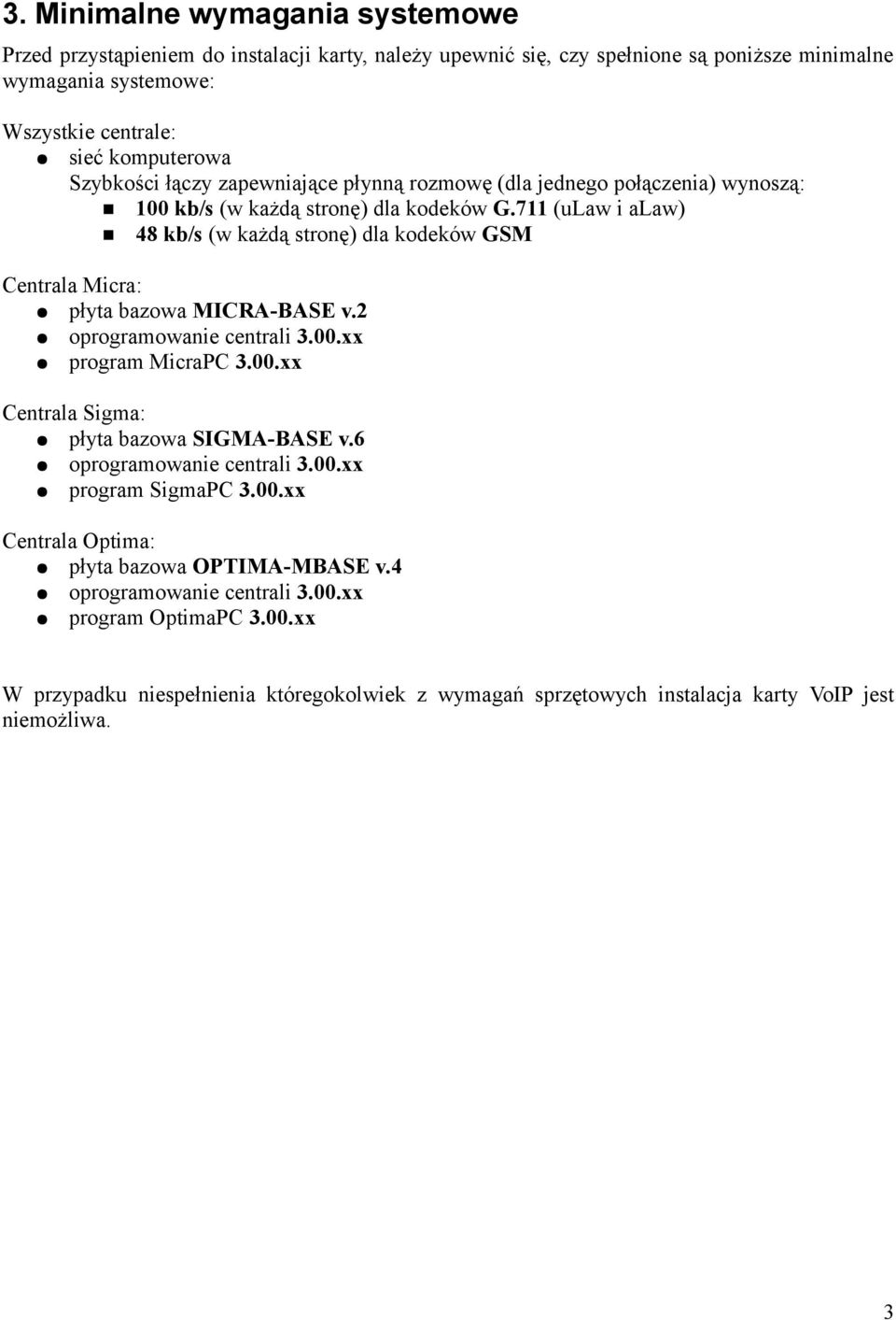 711 (ulaw i alaw) 48 kb/s (w każdą stronę) dla kodeków GSM Centrala Micra: płyta bazowa MICRA-BASE v.2 oprogramowanie centrali 3.00.xx program MicraPC 3.00.xx Centrala Sigma: płyta bazowa SIGMA-BASE v.