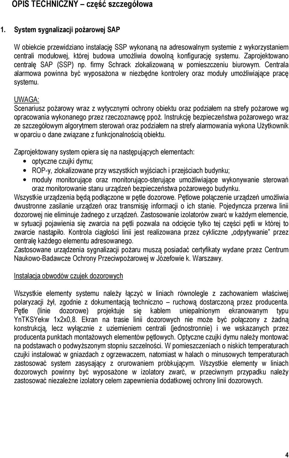 Zaprojektowano centralę SAP (SSP) np. firmy Schrack zlokalizowaną w pomieszczeniu biurowym. Centrala alarmowa powinna być wyposażona w niezbędne kontrolery oraz moduły umożliwiające pracę systemu.